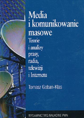 Okładka książki Media i komunikowanie masowe : teorie i analizy prasy, radia, telewizji i Internetu / Tomasz Goban-Klas.