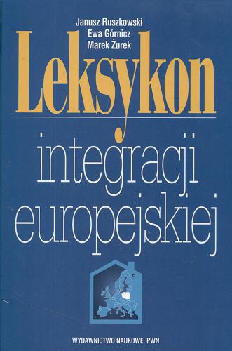 Okładka książki Leksykon integracji europejskiej / Janusz Ruszkowski, Ewa Górnicz, Marek Żurek.