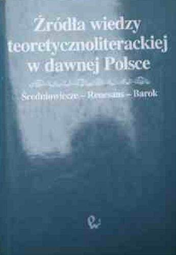 Źródła wiedzy teoretycznoliterackiej w dawnej Polsce : Średniowiecze, Renesans, Barok Tom 3.9