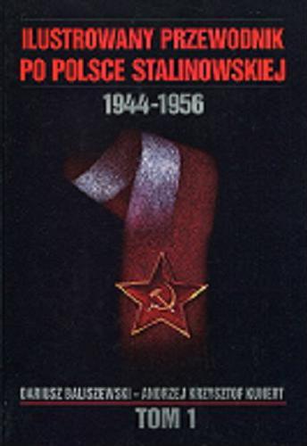 Okładka książki Ilustrowany przewodnik po Polsce stalinowskiej : 1944-1956. T. 1, 1944-1945 / Dariusz Baliszewski, Andrzej Krzysztof Kunert.