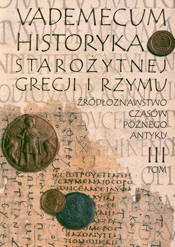 Okładka książki Vademecum historyka starożytnej Grecji i Rzymu. T. 3 Źródłoznawstwo czasów późnego antyku : praca zbiorowa