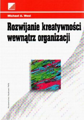 Okładka książki Rozwijanie kreatywności wewnątrz organizacji / Michael A. West ; Fundacja Edukacyjna Przedsiębiorczo ; przekł. Maria Woźniak.