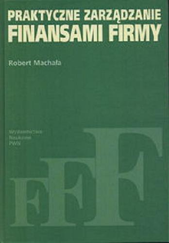 Okładka książki Praktyczne zarządzanie finansami firmy / Robert Machała.