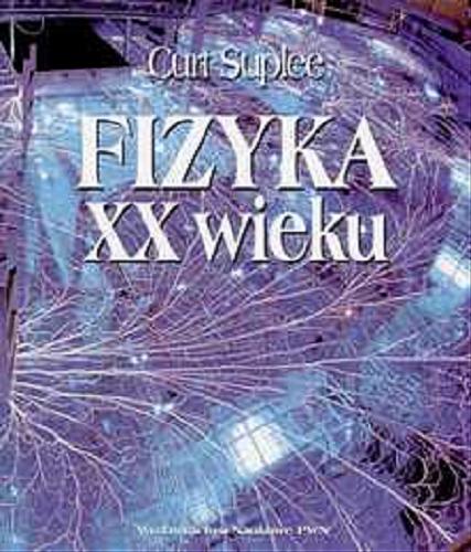 Okładka książki Fizyka XX wieku / Curt Suplee ; z angielskiego przełożył Jerzy Prochorow.