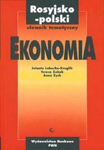 Okładka książki Ekonomia : rosyjsko-polski słownik tematyczny / Jolanta Lubocha-Kruglik, Teresa Zobek, Anna Zych.