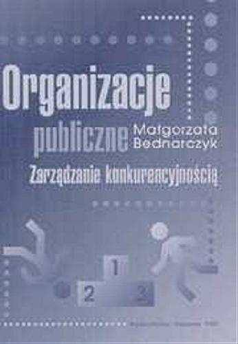 Okładka książki Organizacje publiczne : zarządzanie konkurencyjnością / Małgorzata Bednarczyk.