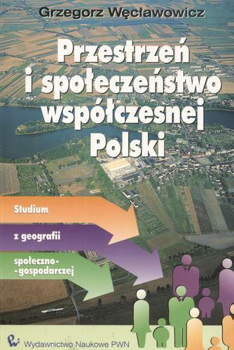 Okładka książki Przestrzeń i społeczeństwo współczesnej Polski : studium z geografii społeczno-gospodarczej / Grzegorz Węcławowicz.