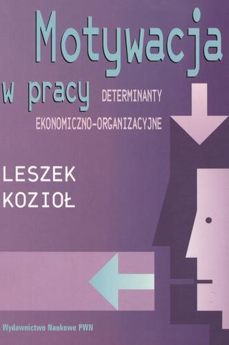 Okładka książki Motywacja w pracy : determinanty ekonomiczno-organizacyjne / Leszek Kozioł.