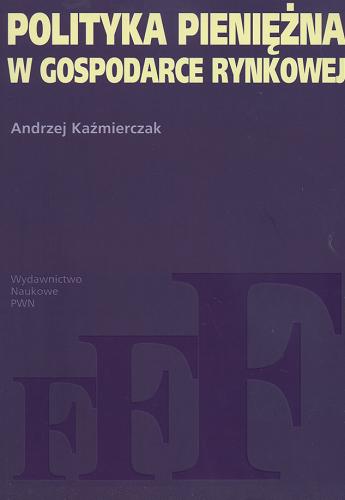 Okładka książki Polityka pieniężna w gospodarce rynkowej / Andrzej Kaźmierczak.