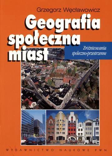 Okładka książki Geografia społeczna miast : [zróżnicowania społeczno-przestrzenne] / Grzegorz Węcławowicz.