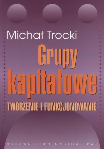 Okładka książki Grupy kapitałowe: tworzenie i funkcjonowanie / Michał Trocki.