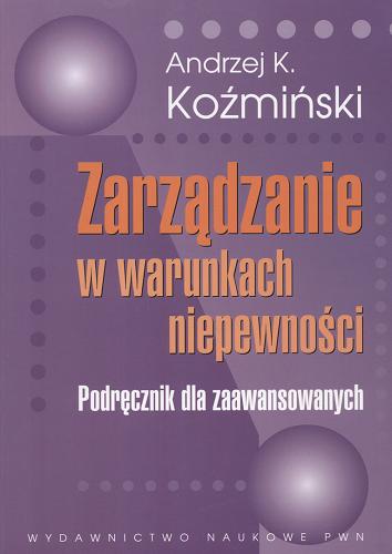 Okładka książki Zarządzanie w warunkach niepewności : podręcznik dla zaawansowanych / Andrzej Krzysztof Koźmiński.