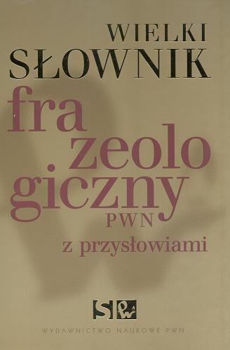 Okładka książki Wielki słownik frazeologiczny PWN z przysłowiami / Anna Kłosińska ; Elżbieta Sobol ; Anna Stankiewicz.