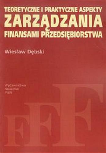 Okładka książki Teoretyczne i praktyczne aspekty zarządzania finansami przedsiębiorstwa / Wiesław Dębski.