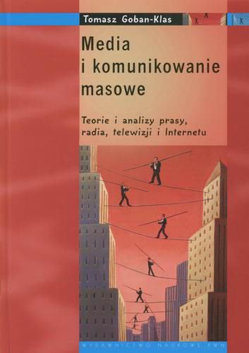 Okładka książki Media i komunikowanie masowe : teorie i analizy prasy, radia, telewizji i Internetu / Tomasz Goban-Klas.