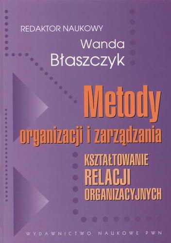 Okładka książki Metody organizacji i zarządzania : kształtowanie relacji organizacyjnych / red. nauk. Wanda Błaszczyk ; współaut. Wanda Błaszczyk.
