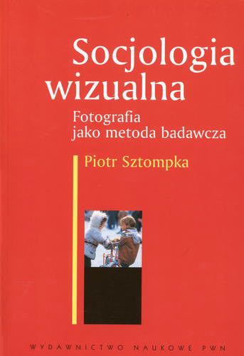 Okładka książki Socjologia wizualna :fotografia jako metoda badawcza / Piotr Sztompka.