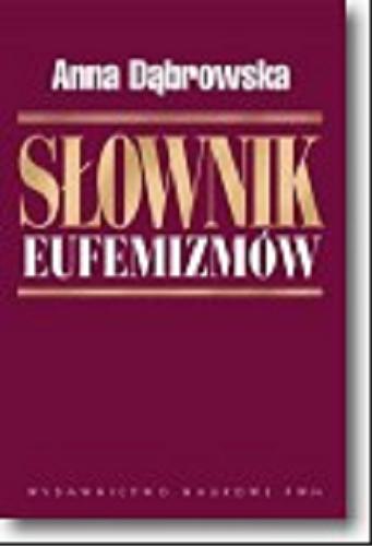 Okładka książki Słownik eufemizmów polskich czyli w rzeczy mocno, w sposobie łagodnie / Anna Dąbrowska.