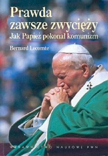 Okładka książki Prawda zawsze zwycięży : jak papież pokonał komunizm / Bernard Lecomte ; przekład Elżbieta Teresa Sadowska.