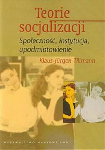 Okładka książki Teorie socjalizacji : społeczność, instytucja, upodmiotowienie / Klaus-Jürgen Tillmann ; tł. Grzegorz Bluszcz ; tł. Bartek Miracki.