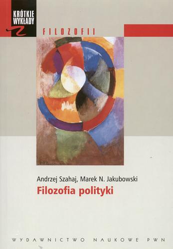 Okładka książki Filozofia polityki / Andrzej Szahaj ; Marek N. Jakubowski.