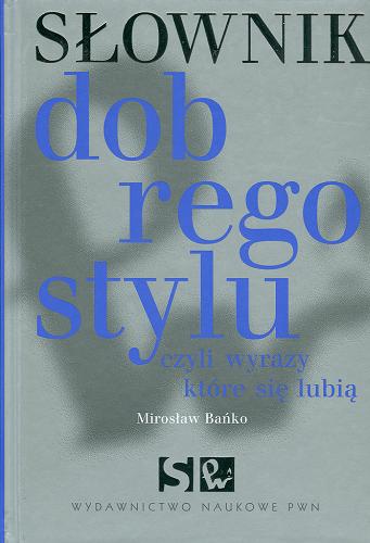 Okładka książki Słownik dobrego stylu czyli Wyrazy, które się lubią / Mirosław Bańko.