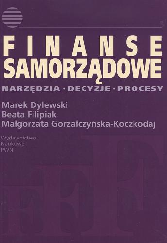 Okładka książki Finanse samorządowe / Marek Dylewski ; Beata Filipiak ; Małgorzata Gorzałczyńska-Koczkodaj.