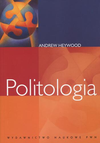 Okładka książki Politologia / Andrew Heywood ; tł. Barbara Maliszewska ; tł. Marta Masojć ; tł. Natalia Orłowska ; tł. Dorota Stasiak.