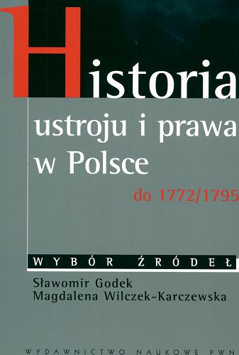 Okładka książki Historia ustroju i prawa w Polsce do 1772/1795 : wybór źródeł / wyb. Sławomir Godek ; wyb. Magdalena Wilczek-Karczewska.