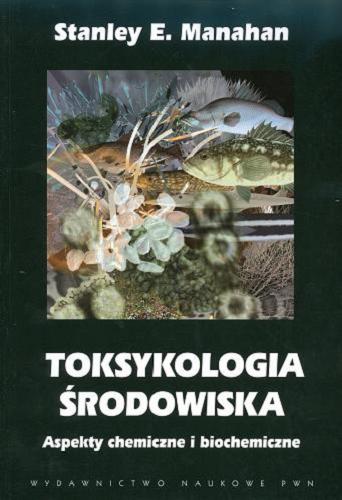 Okładka książki Toksykologia środowiska : aspekty chemiczne i biochemiczne / Stanley E. Manahan ; z jęz. ang. tł. Władysław Boczoń, Henryk Koroniak.