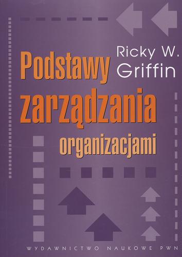 Okładka książki Podstawy zarządzania organizacjami / Ricky W. Griffin ; przekł. Michał Rusiński ; red. nauk. przekł. Zofia Mikołajczyk.