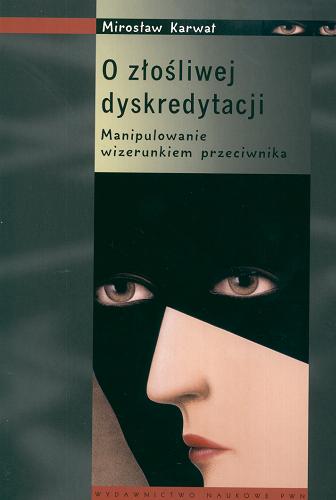 Okładka książki O złośliwej dyskredytacji : manipulowanie wizerunkiem przeciwnika / Mirosław Karwat.