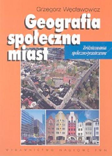 Okładka książki Geografia społeczna miast : uwarunkowania społeczno-przestrzenne / Grzegorz Węcławowicz.