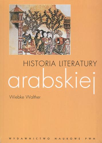 Okładka książki Historia literatury arabskiej / Wiebke Walther ; z jęz. niem. tł. Agnieszka Gadzała ; red. nauk. Marek M. Dziekan.