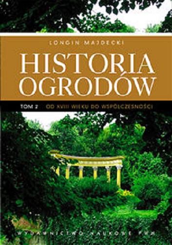 Okładka książki Historia ogrodów T. 2, Od XVIII wieku do współczesności / Longin Majdecki ; zmiany i uzup. Anna Majdecka-Strzeżek.