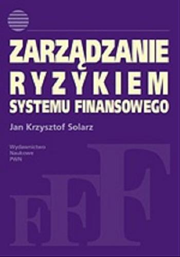 Okładka książki Zarządzanie ryzykiem systemu finansowego / Jan Krzysztof Solarz.
