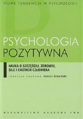Okładka książki Psychologia pozytywna : nauka o szczęściu, zdrowiu, sile i cnotach człowieka / redakcja naukowa Janusz Czapiński.