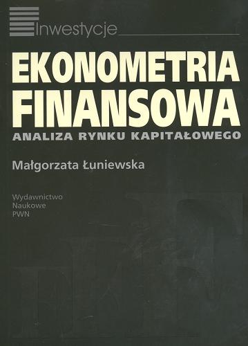 Okładka książki Ekonometria finansowa : analiza rynku kapitałowego / Małgorzata Łuniewska.