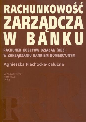Okładka książki Rachunkowość zarządcza w banku : rachunek kosztów działań (ABC) w zarządzaniu bankiem komercyjnym / Agnieszka Piechocka-Kałużna.
