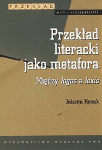 Okładka książki Przekład literacki jako metafora : między logos a lexis / Jolanta Kozak.