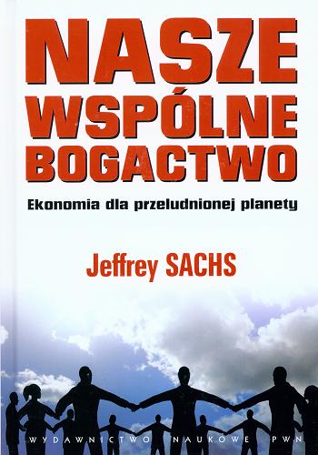 Okładka książki Nasze wspólne bogactwo : ekonomia dla przeludnionej planety / Jeffrey Sachs ; przekł. Zofia Wiankowska-Ładyka.