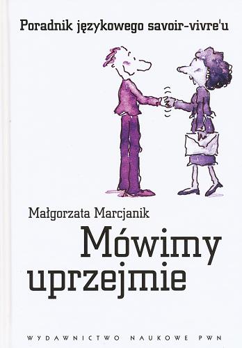 Okładka książki Mówimy uprzejmie : poradnik językowego savoir-vivre`u / Małgorzata Marcjanik.