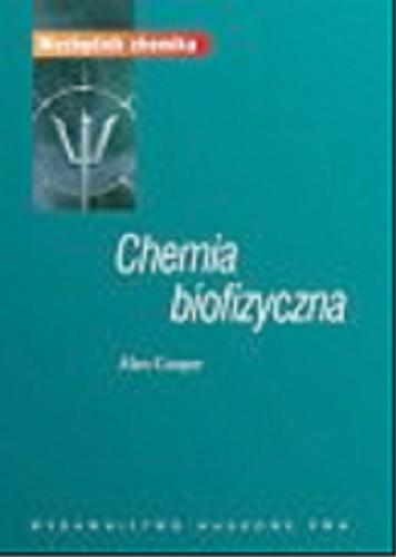 Okładka książki Chemia biofizyczna : wprowadzenie do chemii fizycznej w badaniu makrocząsteczek / Alan Cooper ; z ang. tł. Zbigniew Zawadzki.
