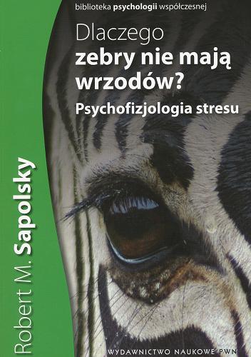 Okładka książki Dlaczego zebry nie mają wrzodów? : [E-book] psychofizjologia stresu / Robert M. Sapolsky ; przełożyła Małgorzata Guzowska-Dąbrowska.