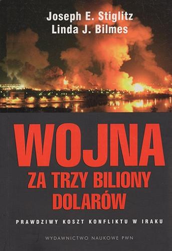 Okładka książki Wojna za trzy biliony dolarów : prawdziwy koszt konfliktu w Iraku / Joseph E. Stiglitz, Linda J. Bilmes ; przekł. Zofia Wiankowska-Ładyka.