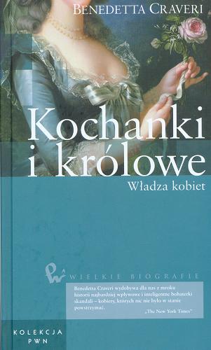 Okładka książki Kochanki i królowe : władza kobiet / Benedetta Craveri ; przeł. [z ang.] Piotr Salva.