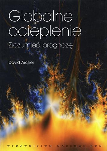 Okładka książki Globalne ocieplenie : zrozumieć prognozę / David Archer ; przekł. Paweł Wiejacz.