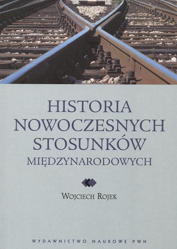 Okładka książki Historia nowoczesnych stosunków międzynarodowych / Wojciech Rojek.