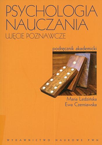 Okładka książki Psychologia nauczania : ujęcie poznawcze : podręcznik akademicki / Maria Ledzińska, Ewa Czerniawska.