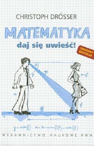 Okładka książki Matematyka : daj się uwieść! / Christoph Drösser ; [tł. z niem. Grzegorz Kowalski].